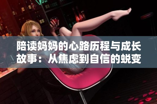 陪读妈妈的心路历程与成长故事：从焦虑到自信的蜕变