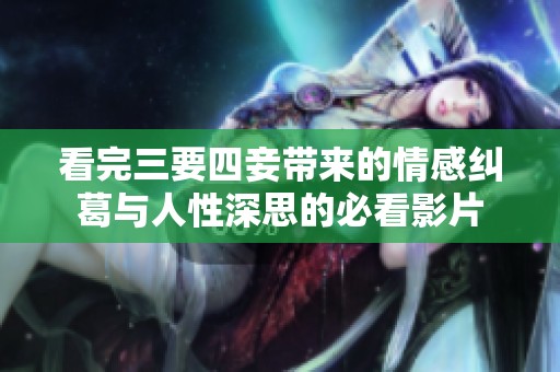 看完三要四妾带来的情感纠葛与人性深思的必看影片