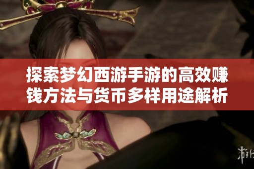 探索梦幻西游手游的高效赚钱方法与货币多样用途解析
