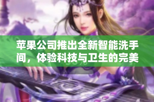 苹果公司推出全新智能洗手间，体验科技与卫生的完美结合