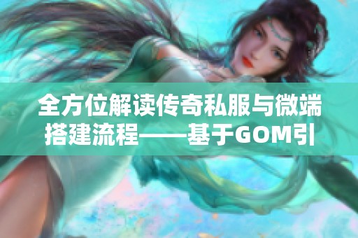 全方位解读传奇私服与微端搭建流程——基于GOM引擎的详细教程