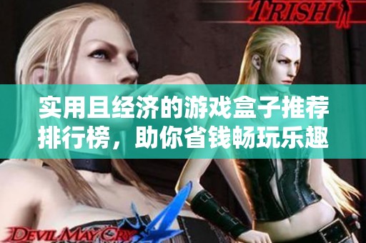 实用且经济的游戏盒子推荐排行榜，助你省钱畅玩乐趣无穷