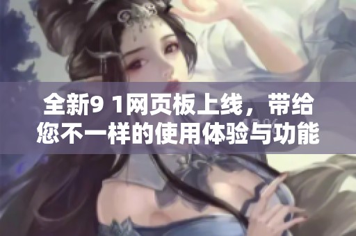 全新9 1网页板上线，带给您不一样的使用体验与功能探索