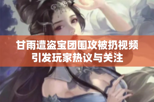 甘雨遭盗宝团围攻被扔视频引发玩家热议与关注