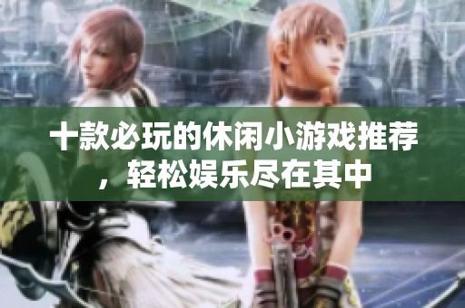 十款必玩的休闲小游戏推荐，轻松娱乐尽在其中