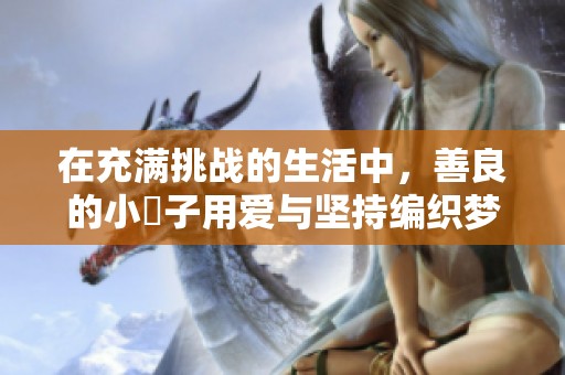 在充满挑战的生活中，善良的小峓子用爱与坚持编织梦想