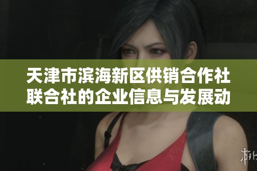 天津市滨海新区供销合作社联合社的企业信息与发展动态分析