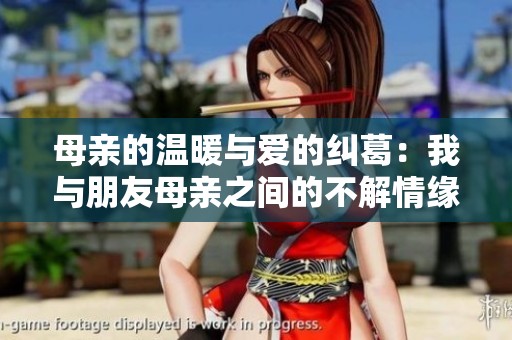 母亲的温暖与爱的纠葛：我与朋友母亲之间的不解情缘