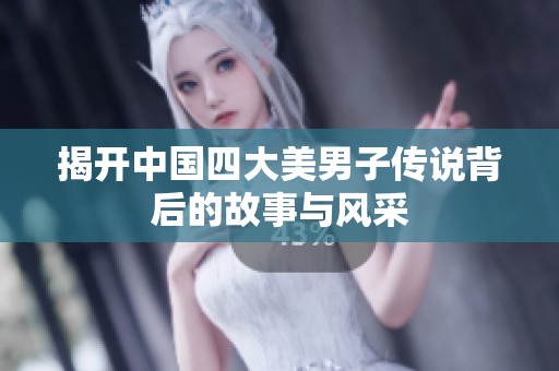 揭开中国四大美男子传说背后的故事与风采