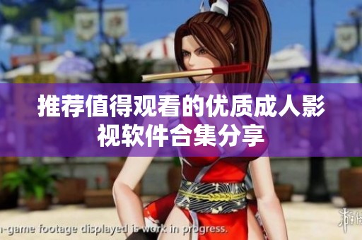 推荐值得观看的优质成人影视软件合集分享