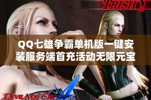 QQ七雄争霸单机版一键安装服务端首充活动无限元宝畅享游戏乐趣