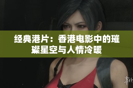 经典港片：香港电影中的璀璨星空与人情冷暖
