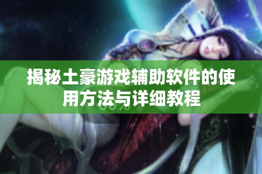 揭秘土豪游戏辅助软件的使用方法与详细教程