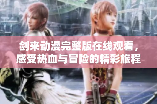 剑来动漫完整版在线观看，感受热血与冒险的精彩旅程