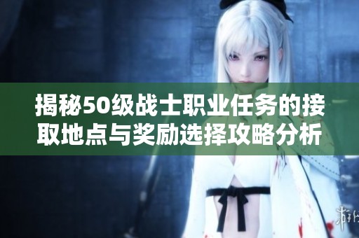 揭秘50级战士职业任务的接取地点与奖励选择攻略分析