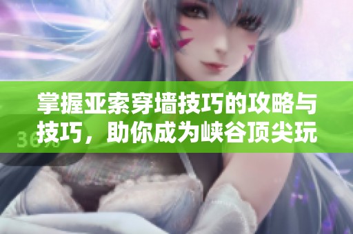 掌握亚索穿墙技巧的攻略与技巧，助你成为峡谷顶尖玩家