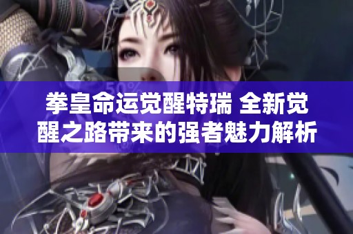 拳皇命运觉醒特瑞 全新觉醒之路带来的强者魅力解析