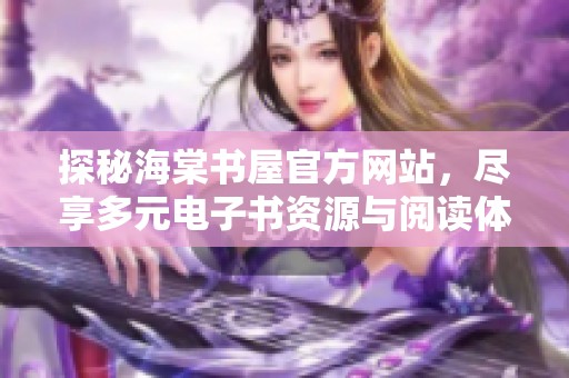 探秘海棠书屋官方网站，尽享多元电子书资源与阅读体验