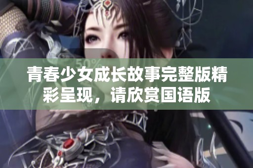 青春少女成长故事完整版精彩呈现，请欣赏国语版