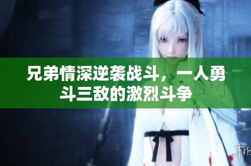 兄弟情深逆袭战斗，一人勇斗三敌的激烈斗争