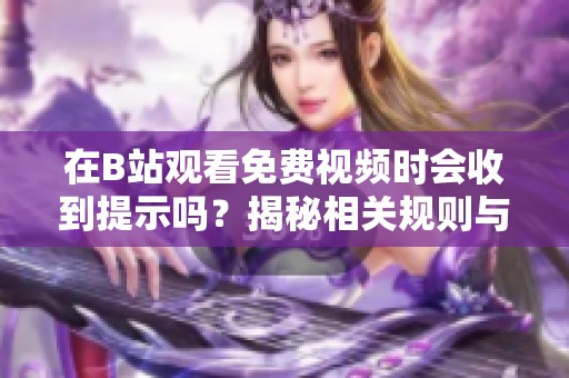 在B站观看免费视频时会收到提示吗？揭秘相关规则与流程