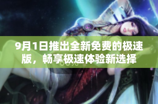 9月1日推出全新免费的极速版，畅享极速体验新选择