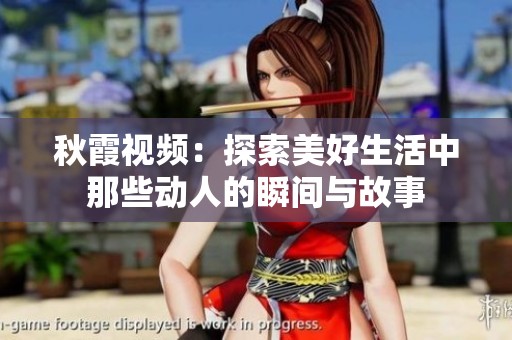 秋霞视频：探索美好生活中那些动人的瞬间与故事