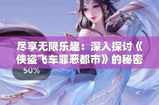 尽享无限乐趣：深入探讨《侠盗飞车罪恶都市》的秘密与玩法