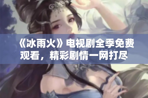 《冰雨火》电视剧全季免费观看，精彩剧情一网打尽