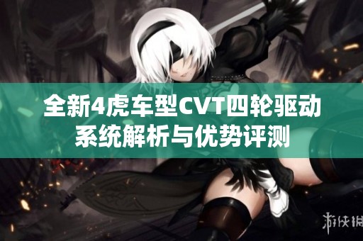 全新4虎车型CVT四轮驱动系统解析与优势评测