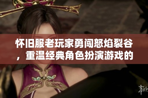 怀旧服老玩家勇闯怒焰裂谷，重温经典角色扮演游戏的热血时刻