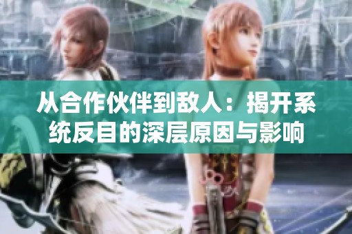 从合作伙伴到敌人：揭开系统反目的深层原因与影响