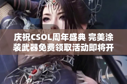 庆祝CSOL周年盛典 完美涂装武器免费领取活动即将开启