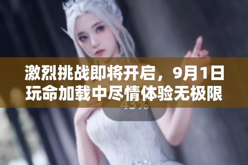 激烈挑战即将开启，9月1日玩命加载中尽情体验无极限乐趣