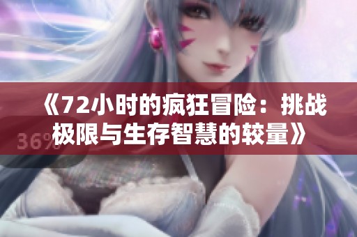 《72小时的疯狂冒险：挑战极限与生存智慧的较量》
