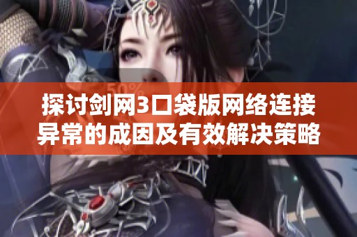 探讨剑网3口袋版网络连接异常的成因及有效解决策略