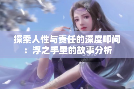 探索人性与责任的深度叩问：浮之手里的故事分析
