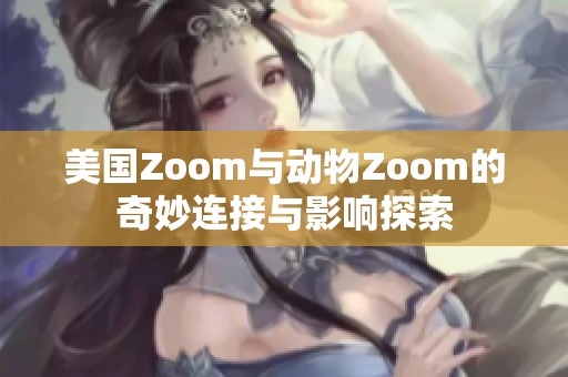 美国Zoom与动物Zoom的奇妙连接与影响探索