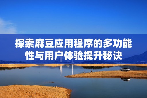 探索麻豆应用程序的多功能性与用户体验提升秘诀
