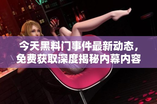 今天黑料门事件最新动态，免费获取深度揭秘内幕内容