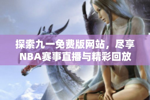 探索九一免费版网站，尽享NBA赛事直播与精彩回放