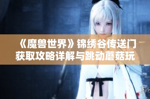 《魔兽世界》锦绣谷传送门获取攻略详解与跳动蘑菇玩法分析