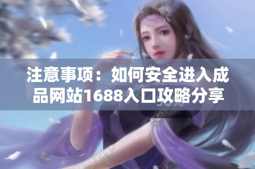 注意事项：如何安全进入成品网站1688入口攻略分享