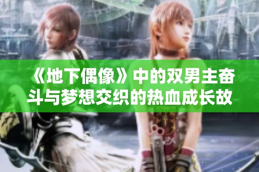 《地下偶像》中的双男主奋斗与梦想交织的热血成长故事