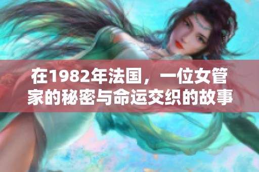 在1982年法国，一位女管家的秘密与命运交织的故事