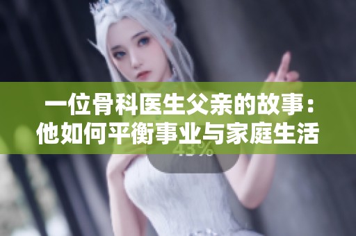 一位骨科医生父亲的故事：他如何平衡事业与家庭生活