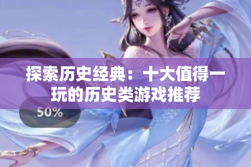 探索历史经典：十大值得一玩的历史类游戏推荐