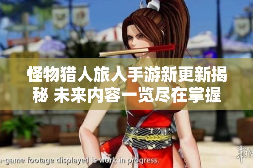 怪物猎人旅人手游新更新揭秘 未来内容一览尽在掌握