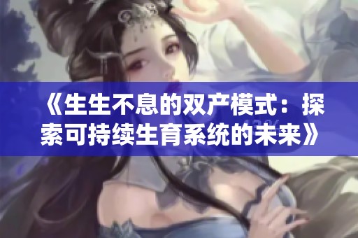 《生生不息的双产模式：探索可持续生育系统的未来》