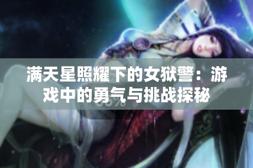 满天星照耀下的女狱警：游戏中的勇气与挑战探秘